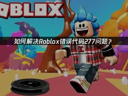 高效解决Roblox错误代码277的全面指南！