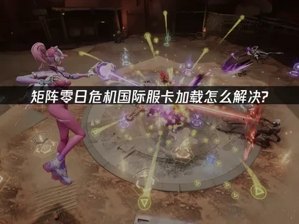 矩阵零日危机国际服卡加载怎么办？