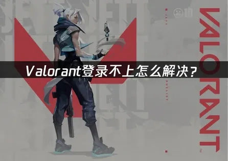 Valorant登录不上怎么解决？