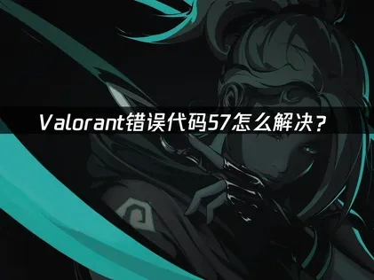Valorant错误代码57怎么解决？