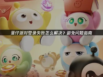 蛋仔派对如何避免登录问题！