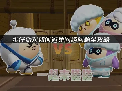 蛋仔派对如何避免网络问题全攻略！