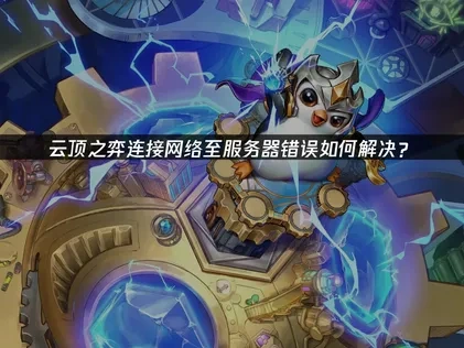 云顶之弈连接网络至服务器错误如何解决？