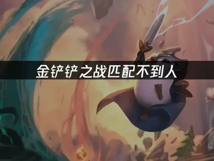金铲铲之战匹配不到人，这样解决最有效！