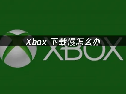 Xbox下载教程全攻略：网络优化与UU加速器实用方法！