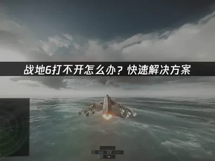 战地6打不开的原因剖析与高效解决方案！