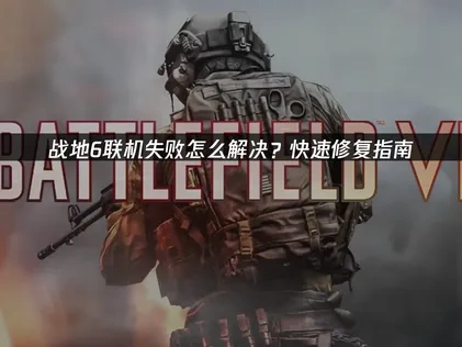 高效应对战地6联机失败的实用指南！