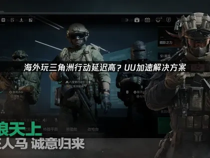 海外玩三角洲行动延迟太高如何解决？UU加速器详解！