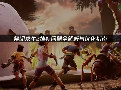 禁闭求生2掉帧问题全解析与优化指南！