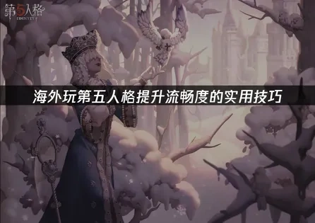 海外玩第五人格怎么提升流畅度？网络与设备优化全攻略！