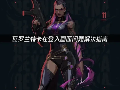 瓦罗兰特卡在登入画面问题解决指南！