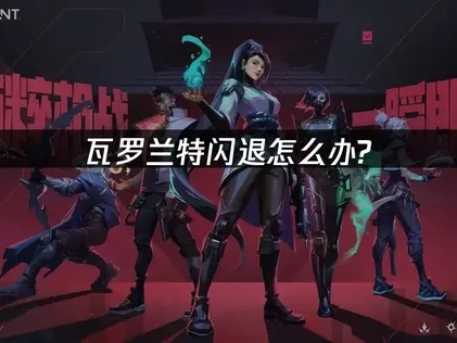 瓦罗兰特闪退深度解析与实用对策！