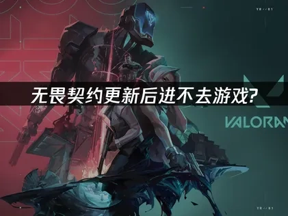 无畏契约更新后进不去游戏的原因及高效解决策略！