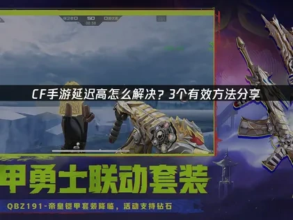 cf手游延迟高怎么解决？3个有效方法分享！