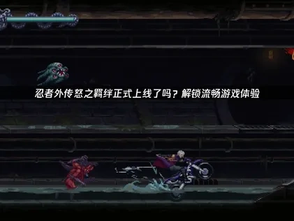 忍者外传怒之羁绊正式上线了吗？解锁流畅游戏体验！