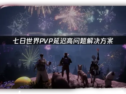 七日世界PVP延迟高问题解决方案！