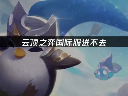 高效解决云顶之弈国际服游戏进不去的问题！