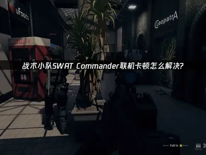 战术小队SWAT Commander联机卡顿深度解析与解决思路！