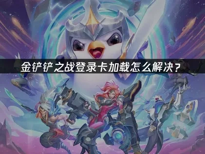 金铲铲之战登录卡加载怎么解决？