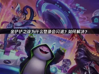 金铲铲之战登录闪退的原因？如何解决？