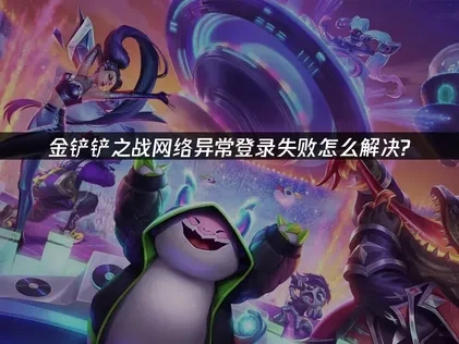 金铲铲之战网络异常登录失败怎么解决？