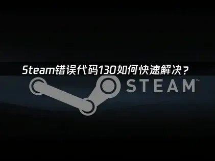 Steam错误代码130如何快速解决？