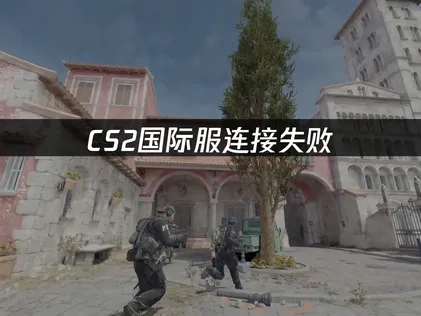 CS2国际服无法与游戏服务器建立连接问题！