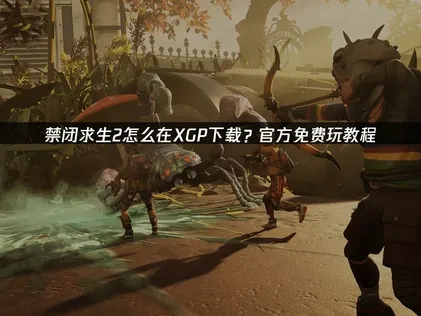禁闭求生2怎么在XGP下载？官方免费玩教程！