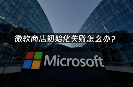 高效应对微软商店初始化失败的问题！