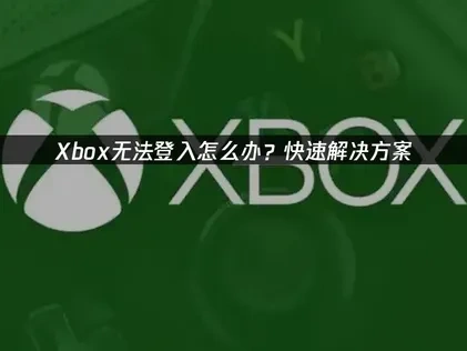 优化Xbox无法登入的实用策略！
