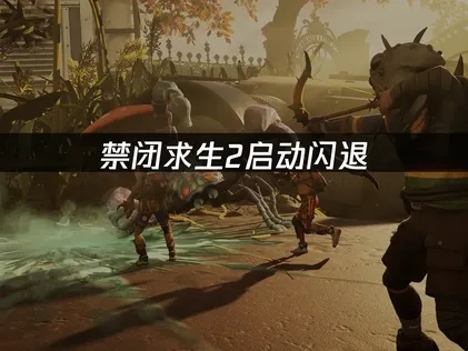 禁闭求生2启动闪退问题根源解析与高效应对指南！