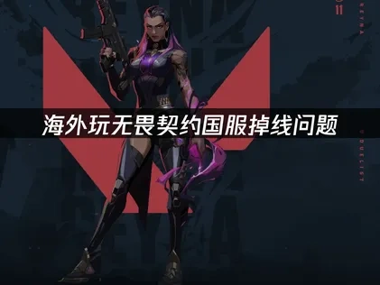 海外玩无畏契约国服与服务器失去连接的指南！