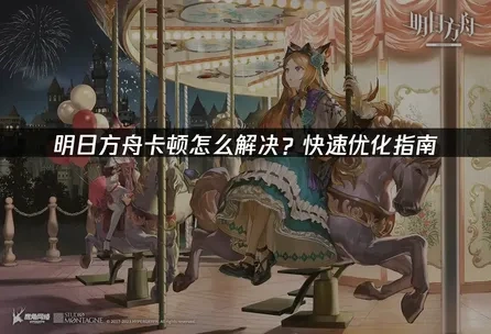 明日方舟卡顿怎么解决？快速优化指南！