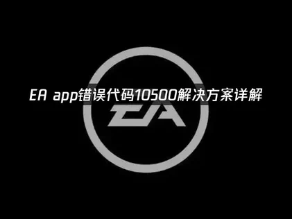 EA app错误代码10500解决方案详解！