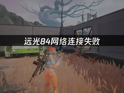 远光84网络连接失败，三大解决方案帮你急速修复！