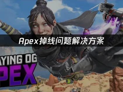 Apex掉线问题解决方案：稳定畅玩攻略！