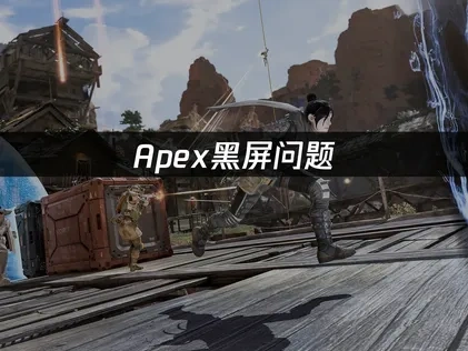 Apex黑屏问题——4招快速解决方案！