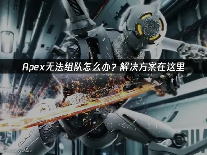 Apex无法组队的原因分析及高效解决方案推荐！