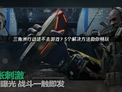 三角洲行动进不去游戏？5个解决方法助你畅玩！