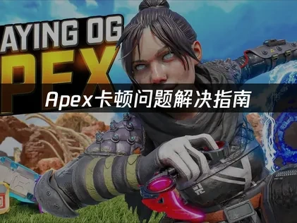 Apex卡顿问题解决指南：稳定流畅不是梦！