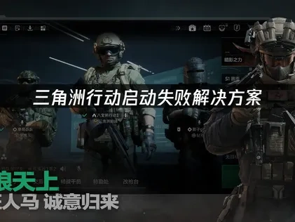 三角洲行动启动失败全面修复指南！