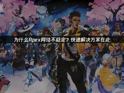 优化Apex网络不稳定的全方位指南！