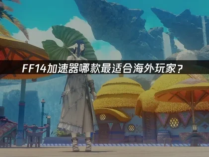 FF14加速器哪款最适合海外玩家？