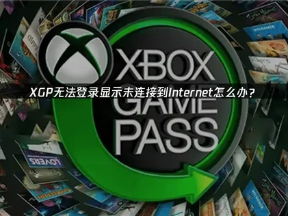 XGP无法登录未连接到Internet问题深度解析及解决办法！