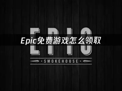 Epic免费游戏怎么领取：完整步骤详解！