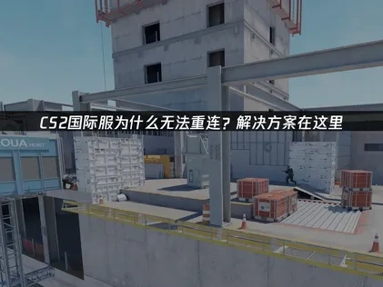 应对CS2国际服无法重连的全面解析与策略！