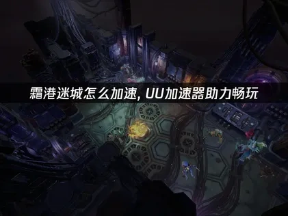 霜港迷城加速器助力畅玩！