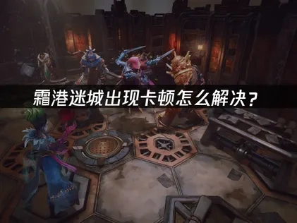 霜港迷城卡顿问题深度解决策略！