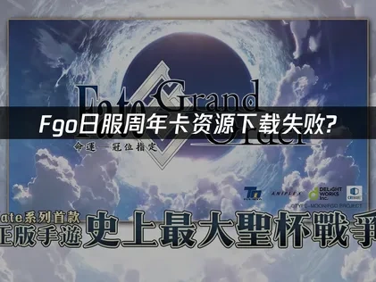 Fgo日服周年卡资源下载失败？如何快速解决？