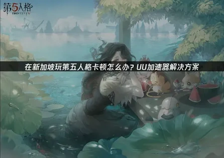 新加坡玩第五人格用什麼加速器？UU加速器解決卡頓問題！